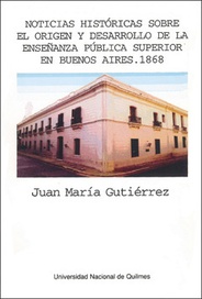 Noticias Historicas Sobre El Origen y Desarrollo de la Enseñanza Pública Superior en Buenos Aires 1868