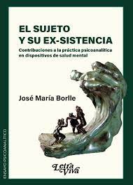 El Sujeto y Su Ex-sistencia. Contribuciones a la práctica psicoanalítica en dispositivos de salud mental