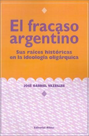 El Fracaso Argentino. Sus raíces históricas en la ideología oligárquica