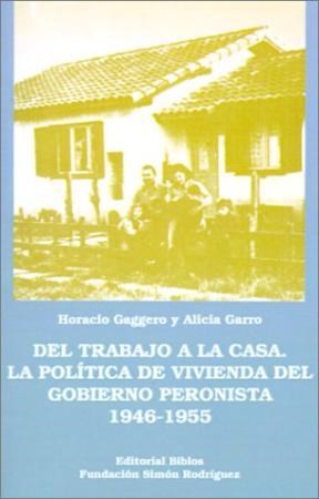 Del Trabajo a la Casa. La Política de Vivienda del Gobierno Peronista 1946-1955