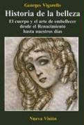 Historia De La Belleza. El cuerpo y el arte de embellecer desde el Renacimiento hasta nuestros días