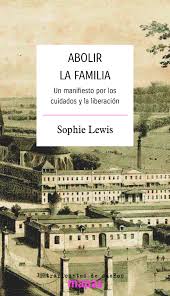 Abolir La Familia. Un manifiesto por los cuidados y la liberación