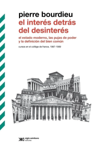 El interés detrás del desinterés El Estado moderno, las pujas de poder y la definición del bien común. Cursos en el Collège de France, 1987-1989