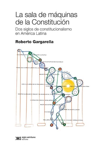 LA SALA DE MAQUINAS DE LA CONSTITUCION. DOS SIGLOS DE CONSTITUCIONALISMO EN AMERICA LATINA