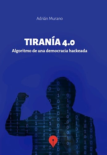 Tiranía 4.0 Algoritmo de una democracia hackeada