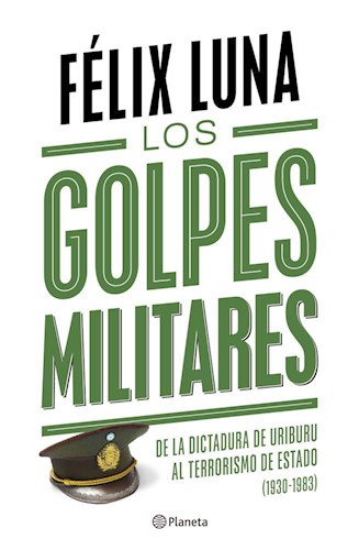 Los Golpes Militares. De la Dictadura de Uriburu al Terrorismo de Estado 1930-1983
