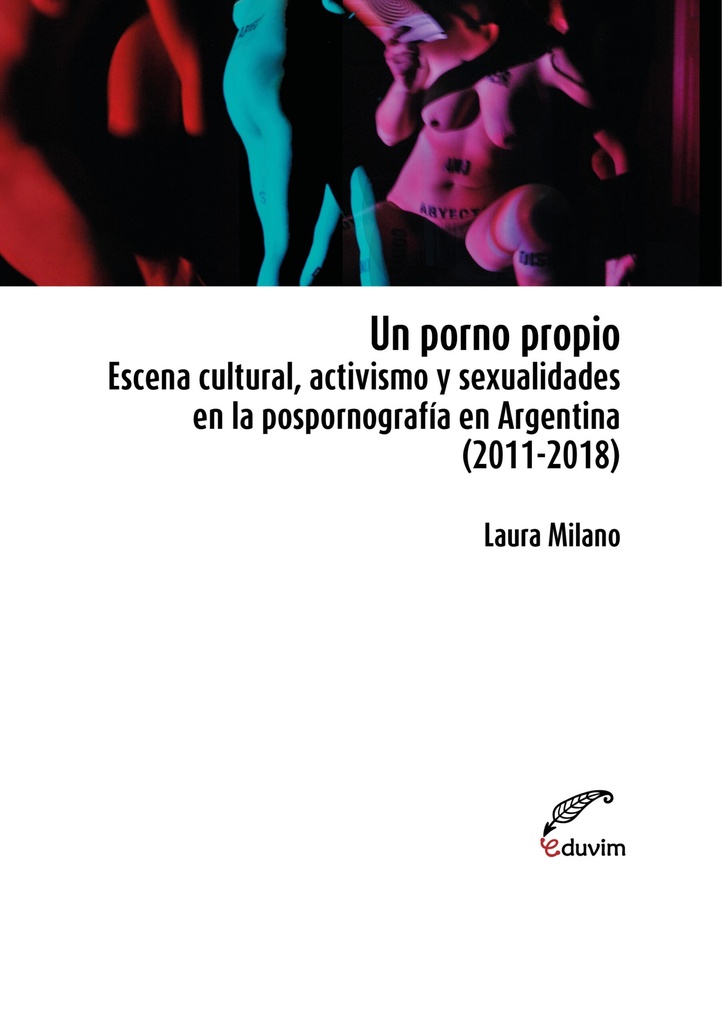 Un Porno Propio. Escena Cultural, Activismo y Sexualidades en la Pospornografía en Argentina (2011-2018)
