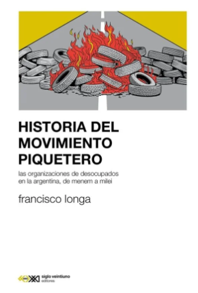 Historia del movimiento piquetero. Las organizaciones de desocupados en la Argentina, de Menem a Milei
