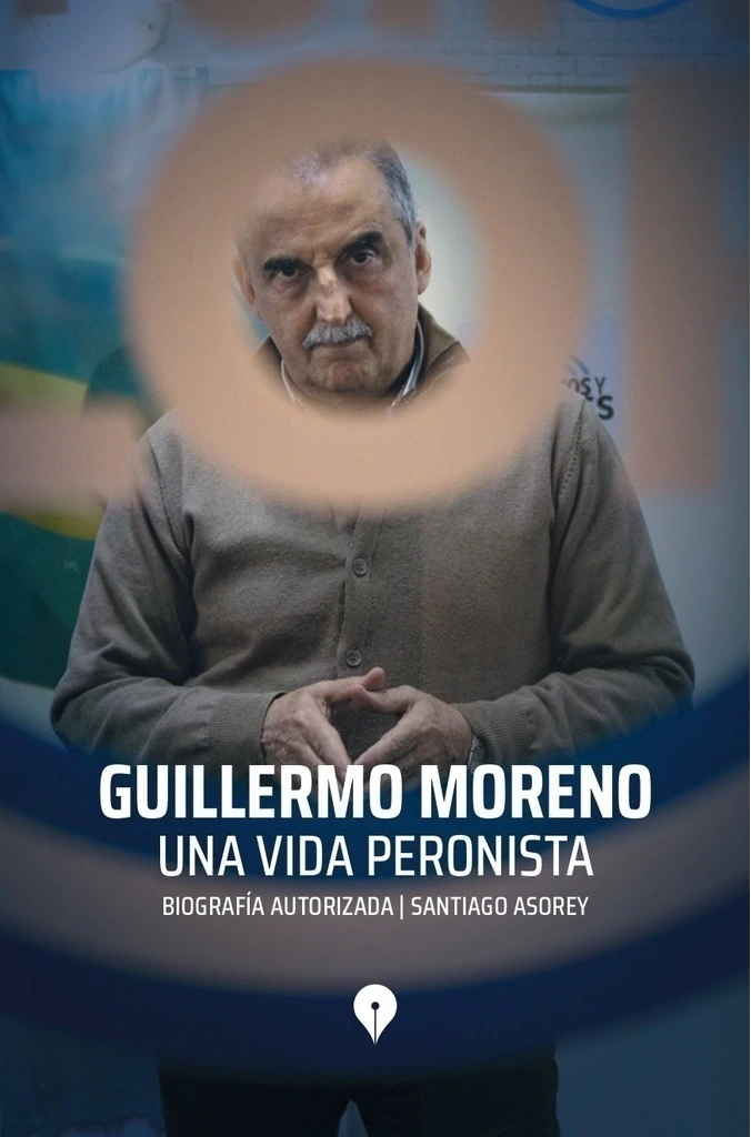 Guillermo Moreno. Una Vida Peronista
