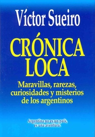 Crónica Loca. Maravillas, rarezas, curiosidades y misterios de los argentinos