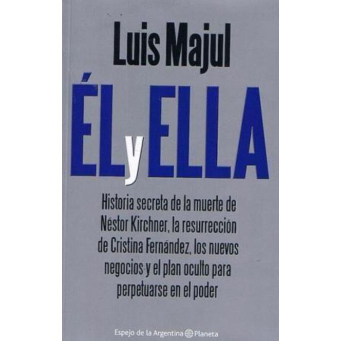 Él Y Ella. Historia secreta de la muerte de Néstor Kirchner, la resurrección de Cristina Fernández, los nuevos negocios y el plan oculto para perpetuarse en el poder