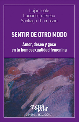 Sentir De Otro Modo. Amor, deseo y goce en la homosexualidad femenina