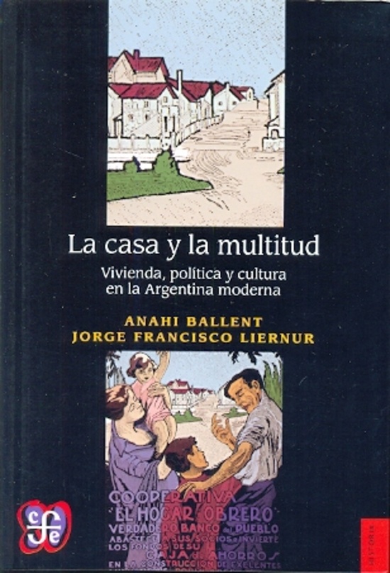 La Casa Y La Multitud. Vivienda, política y cultura en la Argentina moderna