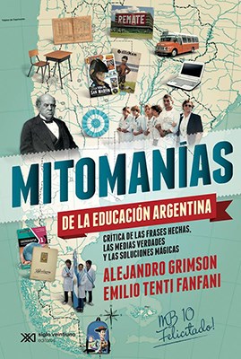 Mitomanías de la Educación Argentina. Crítica de las frases hechas, las medias verdades y las soluciones mágicas