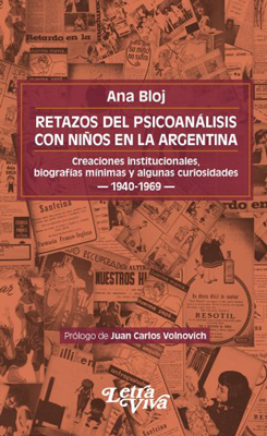 Retazos Del Psicoanálisis Con Niños En La Argentina. Creaciones institucionales, biografías mínimas y algunas curiosidades 1940-1969