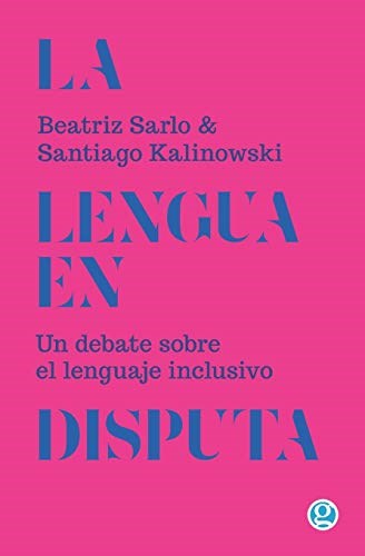 La Lengua En Disputa. Un Debate Sobre El Lenguaje Inclusivo