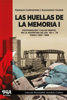 Las Huellas De La Memoria I. Psicoanálisis y salud mental en la Argentina de los 60 y 70. Tomo I: 1957-1969