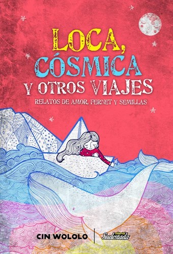 LOCA, COSMICA Y OTROS VIAJES. RELATOS DE AMOR FERNET Y SEMILLAS