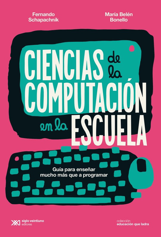 Ciencias de la Computación en la Escuela. Guía para enseñar mucho más que a programar