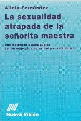 La Sexualidad Atrapada de la Señorita Maestra. Una lectura psicopedagógica del ser mujer, corporeidad y el aprendizaje