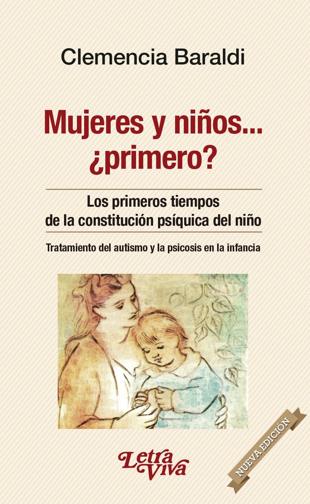 Mujeres y Niños... ¿Primero? Los primeros tiempos de la constitución psíquica del niño. Tratamiento del autismo y la psicosis en la infancia