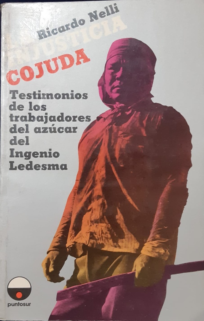 La injusticia cojuda. Testimonios de los trabajadores del azúcar del Ingenio Ledesma