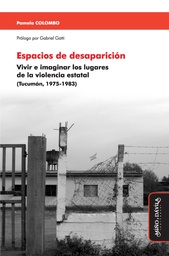 Espacios de Desaparición. Vivir e Imaginar los Lugares de la Violencia Estatal (Tucumán, 1975-1983)