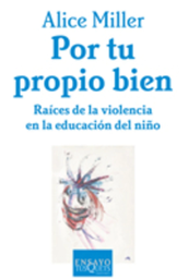Por tu propio bien. Raices de la violencia en la educación del niño