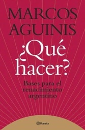 ¿Qué Hacer? Bases Para El Renacimiento Argentino