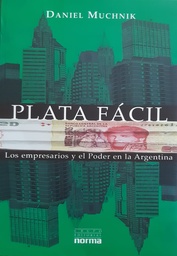 Plata Fácil. Los empresarios y el Poder en la Argentina