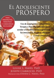 El Adolescente Próspero. Uso de aceptación y compromiso. Terapia y Psicología Positiva para ayudar a los adolescentes a gestionar las emociones, alcanzar objetivos y crear conexiones