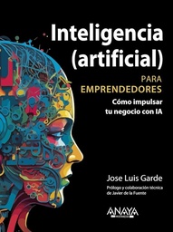 Inteligencia (Artificial) Para Emprendedores. Cómo Impulsar Tu Negocio Con IA