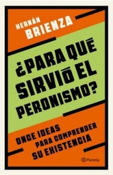 ¿Para Qué Sirvió El Peronismo? Once Ideas Para Comprender Su Existencia