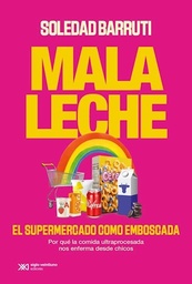 Mala Leche. El Supermercado Como Emboscada. Por qué la comida ultraprocesada nos enferma desde chicos