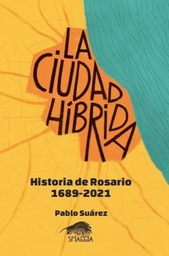La ciudad híbrida. Historia de Rosario 1689-2021
