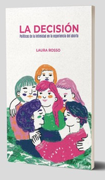 LA DECISIÓN. Políticas de la intimidad en la experiencia del aborto