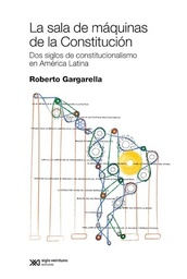 LA SALA DE MAQUINAS DE LA CONSTITUCION. DOS SIGLOS DE CONSTITUCIONALISMO EN AMERICA LATINA