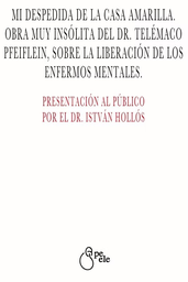 Mi Despedida De La Casa Amarilla. Obra Muy Insólita Del Dr. Telémaco Pfeiflein, Sobre La Liberación De Los Enfermos Mentales