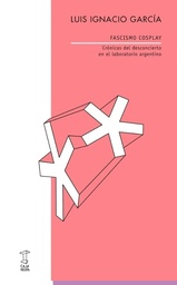 Fascismo Cosplay. Crónicas del desconcierto en el laboratorio argentino