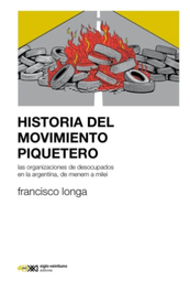 Historia del movimiento piquetero. Las organizaciones de desocupados en la Argentina, de Menem a Milei