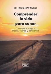 Comprender la vida para sanar. Claves para integrar mente, cuerpo y conciencia