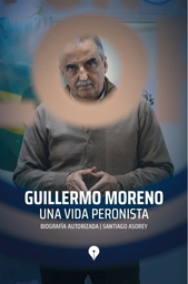 Guillermo Moreno. Una Vida Peronista