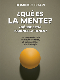 ¿Qué es la mente? ¿Dónde está? ¿Quiénes la tienen? Las respuestas de las neurociencias, el psicoanálisis y la biología