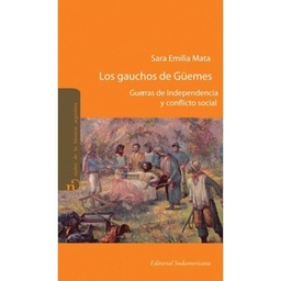 Los Gauchos De Güemes. Guerras de Independencia y Conflicto Social