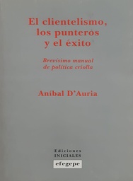 El Clientelismo, Los Punteros Y El Éxito. Brevísimo manual de política criolla