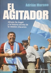 El Agitador. Alfredo De Ángeli y la historia secreta de la rebelión chacarera