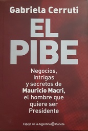 El Pibe. Negocios, intrigas y secretos de Mauricio Macri, el hombre que quiere ser presidente