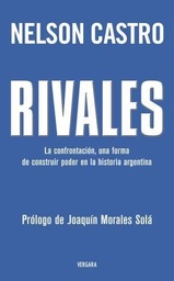 Rivales. La confrontación, una forma de construir poder en la historia argentina