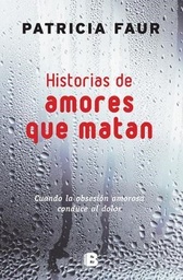 Historias De Amores Que Matan. Cuando la obsesión amorosa conduce al dolor