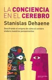 La Conciencia En El Cerebro. Descifrando El Enigma De Cómo El Cerebro Elabora Nuestros Pensamientos